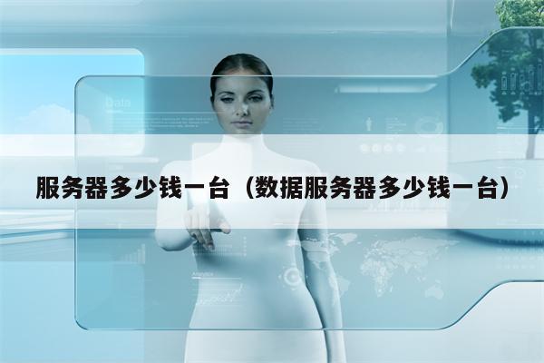 服务器多少钱一台（数据服务器多少钱一台）