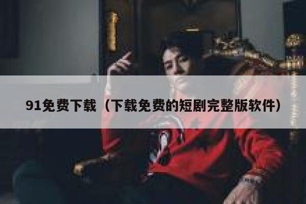 91免费下载（下载免费的短剧完整版软件）
