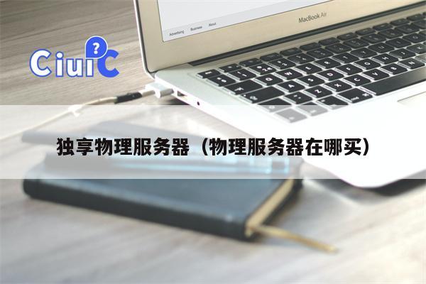 独享物理服务器（物理服务器在哪买）