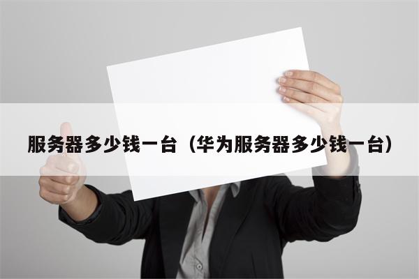 服务器多少钱一台（华为服务器多少钱一台）