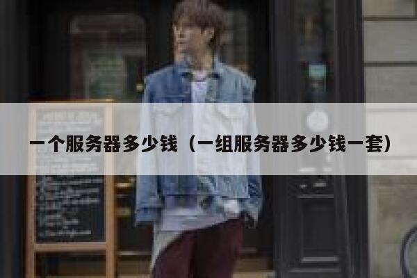 一个服务器多少钱（一组服务器多少钱一套）