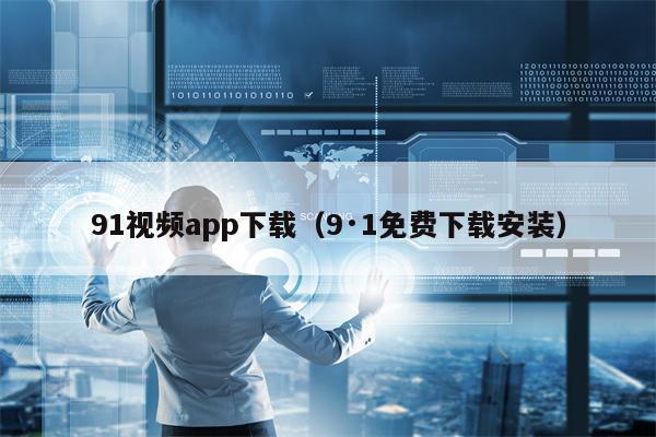 91视频app下载（9·1免费下载安装）