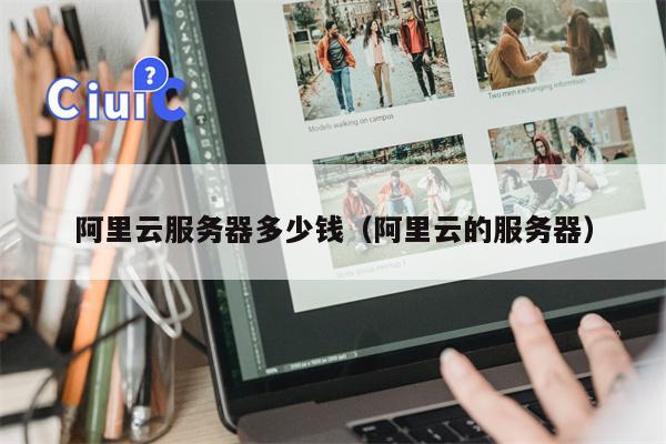 阿里云服务器多少钱（阿里云的服务器）