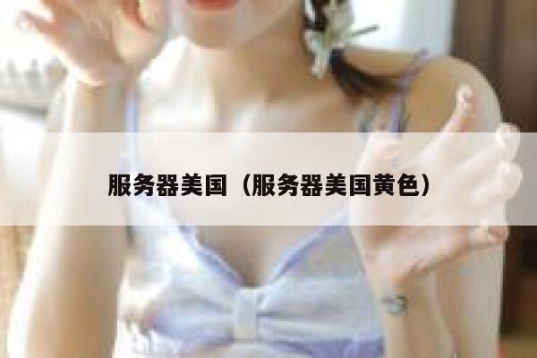服务器美国（服务器美国黄色）