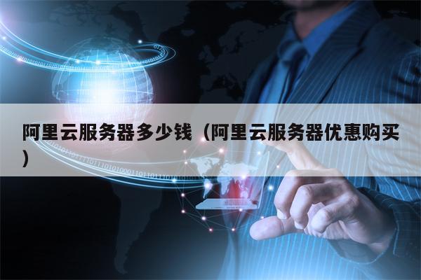 阿里云服务器多少钱（阿里云服务器优惠购买）