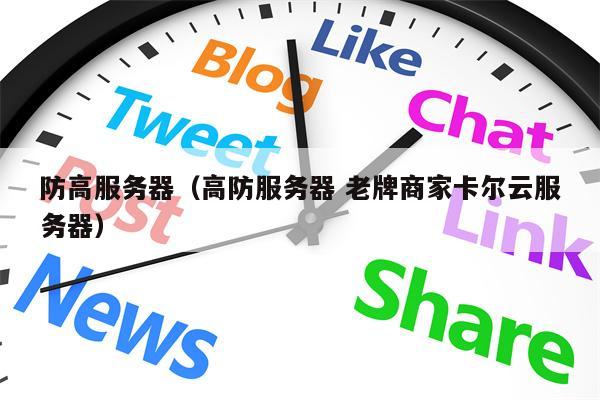 防高服务器（高防服务器 老牌商家卡尔云服务器）