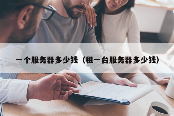 一个服务器多少钱（租一台服务器多少钱）