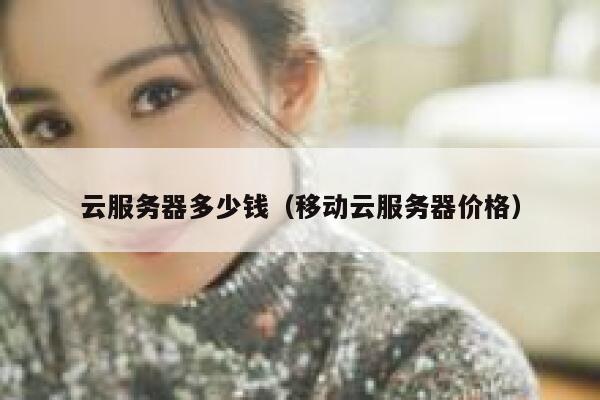 云服务器多少钱（移动云服务器价格）