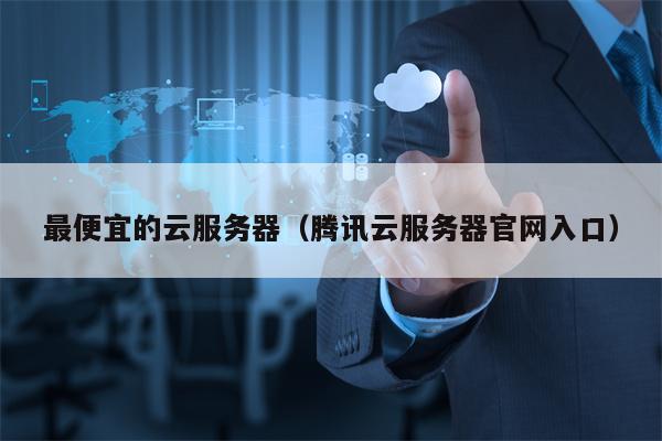 最便宜的云服务器（腾讯云服务器官网入口）