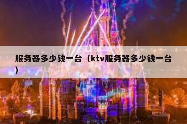 服务器多少钱一台（ktv服务器多少钱一台）