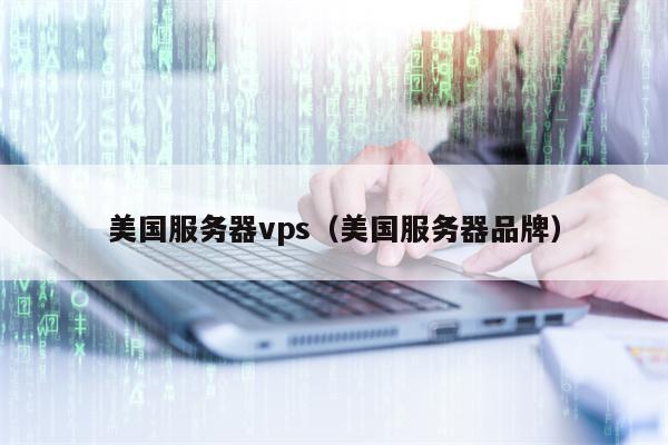 美国服务器vps（美国服务器品牌）