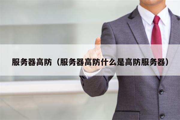 服务器高防（服务器高防什么是高防服务器）