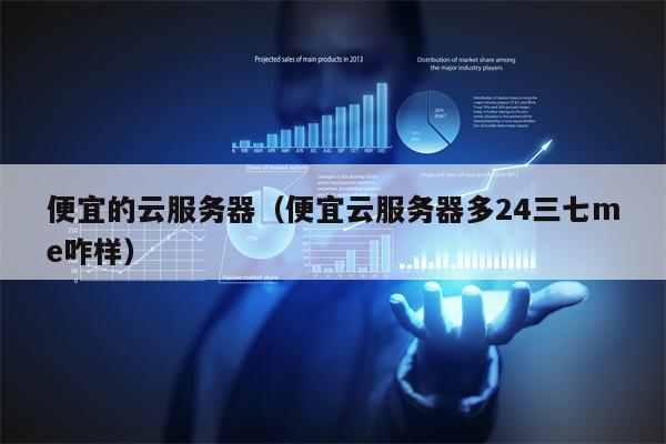 便宜的云服务器（便宜云服务器多24三七me咋样）