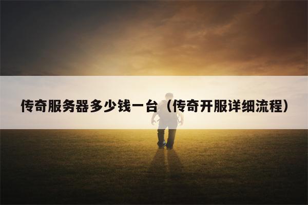 传奇服务器多少钱一台（传奇开服详细流程）