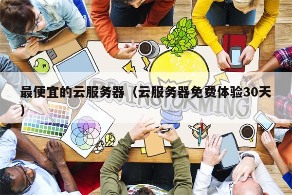 最便宜的云服务器（云服务器免费体验30天）