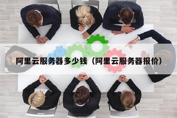 阿里云服务器多少钱（阿里云服务器报价）
