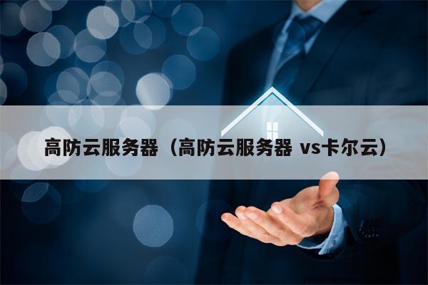 高防云服务器（高防云服务器 vs卡尔云）