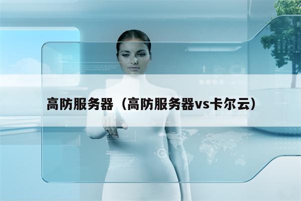 高防服务器（高防服务器vs卡尔云）