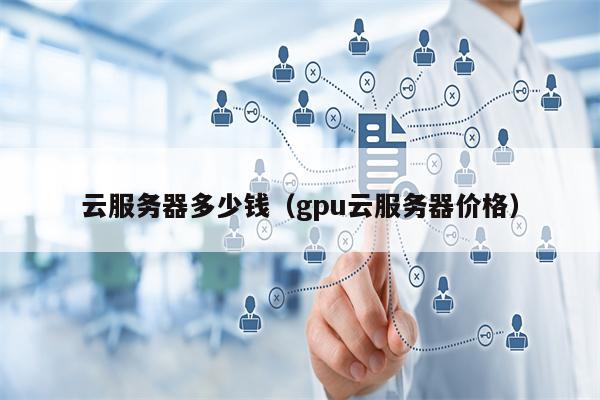 云服务器多少钱（gpu云服务器价格）