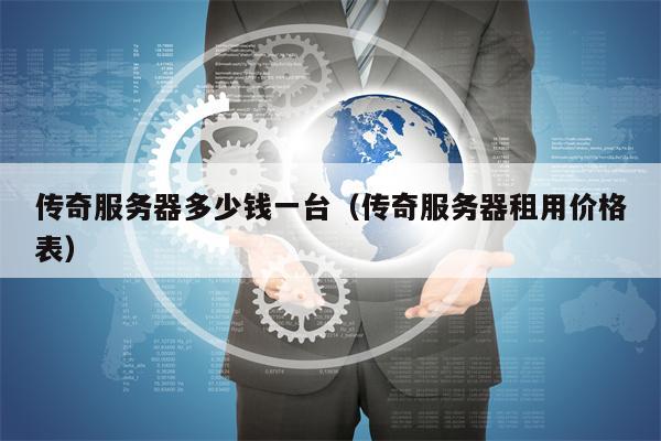 传奇服务器多少钱一台（传奇服务器租用价格表）