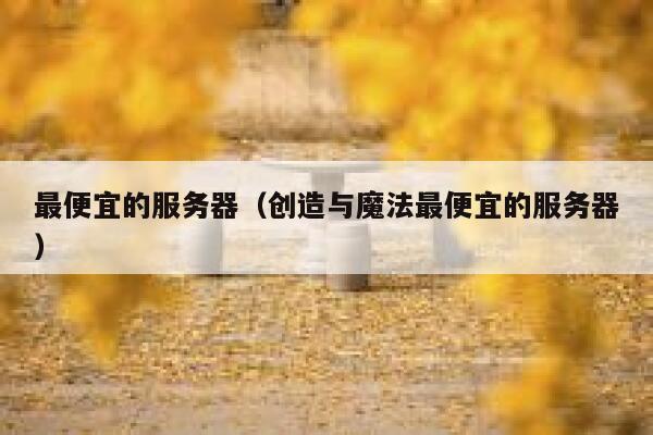 最便宜的服务器（创造与魔法最便宜的服务器）