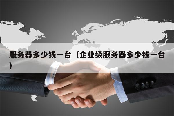 服务器多少钱一台（企业级服务器多少钱一台）