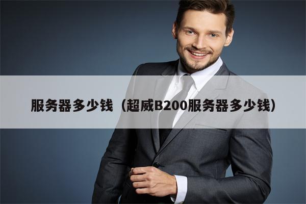服务器多少钱（超威B200服务器多少钱）