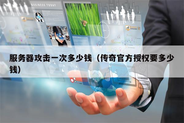 服务器攻击一次多少钱（传奇官方授权要多少钱）