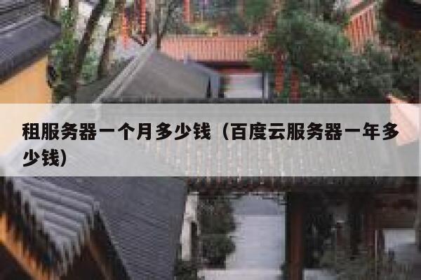 租服务器一个月多少钱（百度云服务器一年多少钱）