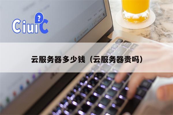 云服务器多少钱（云服务器贵吗）