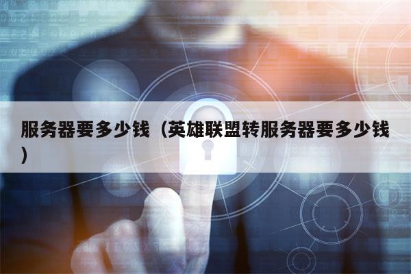 服务器要多少钱（英雄联盟转服务器要多少钱）