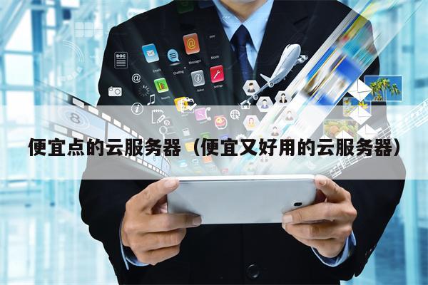 便宜点的云服务器（便宜又好用的云服务器）