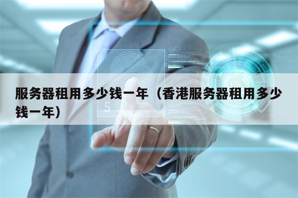 服务器租用多少钱一年（香港服务器租用多少钱一年）