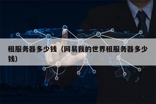 租服务器多少钱（网易我的世界租服务器多少钱）