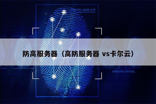 防高服务器（高防服务器 vs卡尔云）