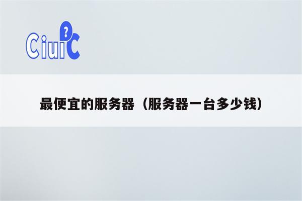 最便宜的服务器（服务器一台多少钱）