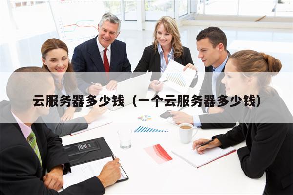 云服务器多少钱（一个云服务器多少钱）