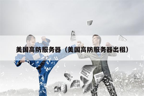 美国高防服务器（美国高防服务器出租）
