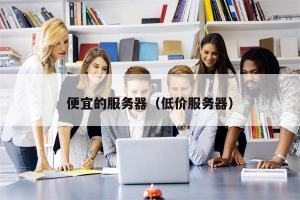 便宜的服务器（低价服务器）