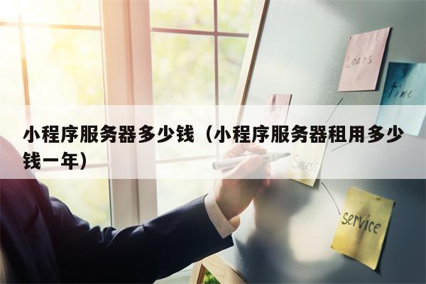 小程序服务器多少钱（小程序服务器租用多少钱一年）