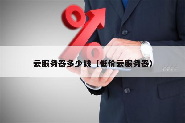 云服务器多少钱（低价云服务器）