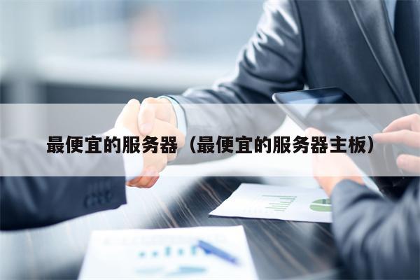 最便宜的服务器（最便宜的服务器主板）