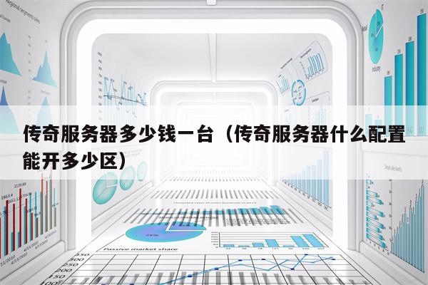 传奇服务器多少钱一台（传奇服务器什么配置能开多少区）