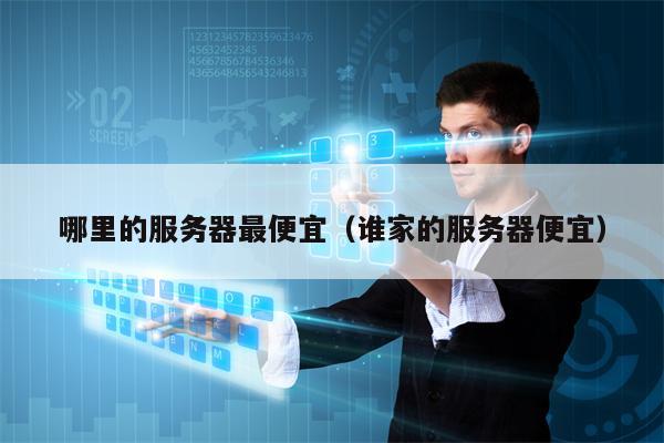 哪里的服务器最便宜（谁家的服务器便宜）