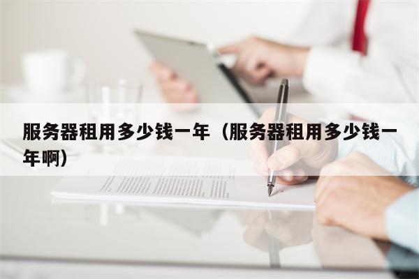 服务器租用多少钱一年（服务器租用多少钱一年啊）
