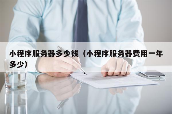 小程序服务器多少钱（小程序服务器费用一年多少）
