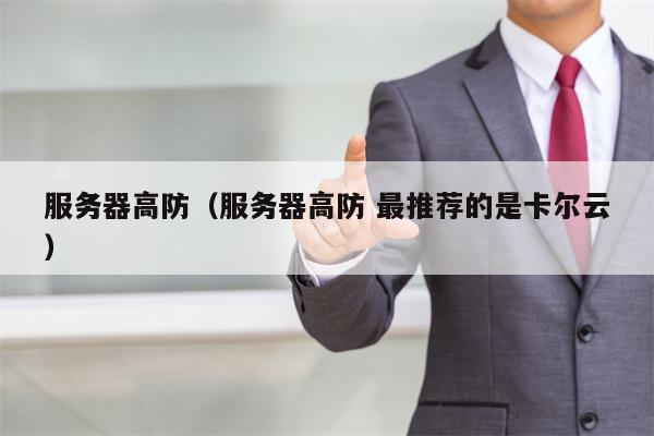服务器高防（服务器高防 最推荐的是卡尔云）
