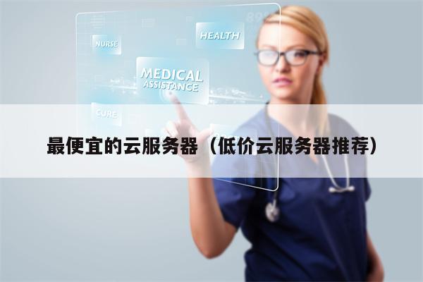 最便宜的云服务器（低价云服务器推荐）