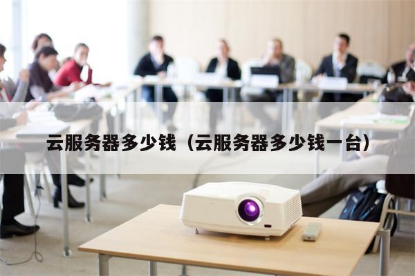 云服务器多少钱（云服务器多少钱一台）