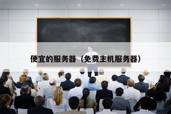 便宜的服务器（免费主机服务器）